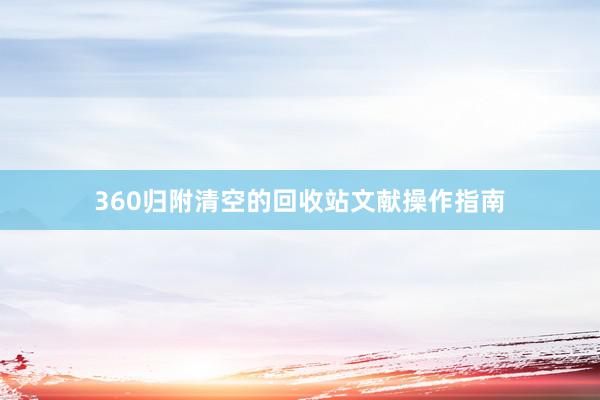 360归附清空的回收站文献操作指南