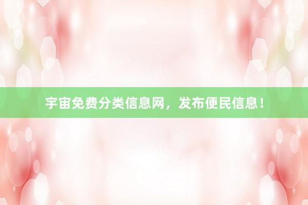 宇宙免费分类信息网，发布便民信息！