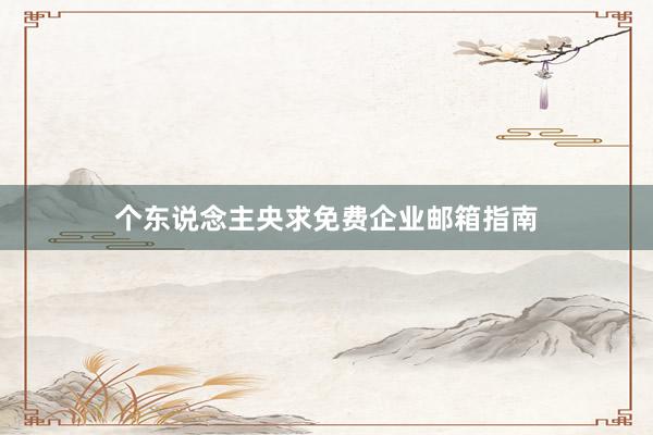 个东说念主央求免费企业邮箱指南