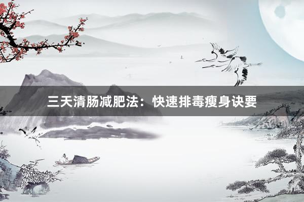 三天清肠减肥法：快速排毒瘦身诀要