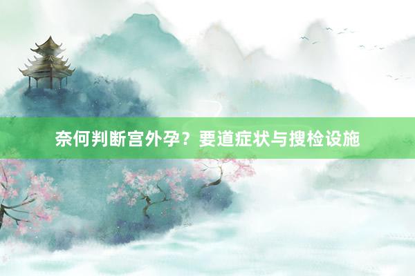 奈何判断宫外孕？要道症状与搜检设施