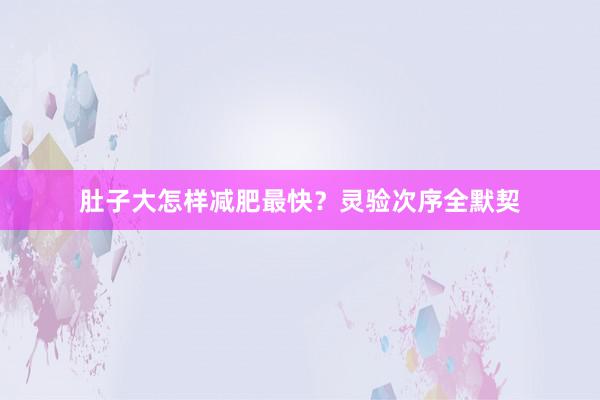 肚子大怎样减肥最快？灵验次序全默契